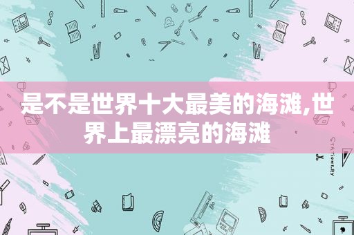 是不是世界十大最美的海滩,世界上最漂亮的海滩