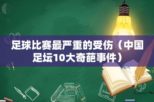 足球比赛最严重的受伤（中国足坛10大奇葩事件）