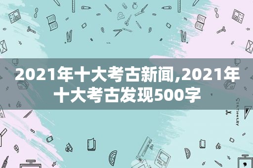 2021年十大考古新闻,2021年十大考古发现500字