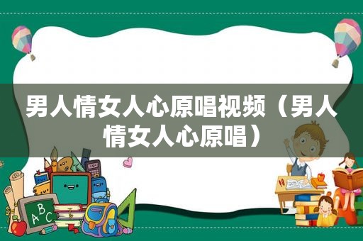 男人情女人心原唱视频（男人情女人心原唱）