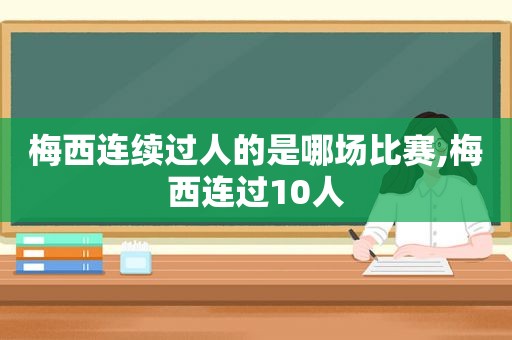 梅西连续过人的是哪场比赛,梅西连过10人