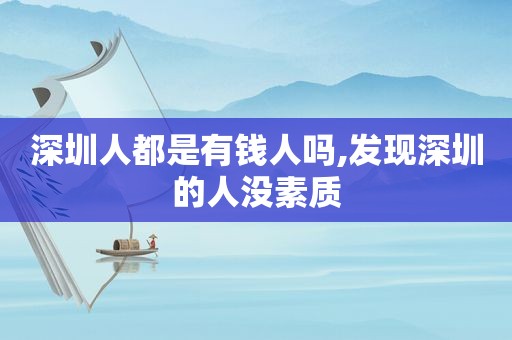 深圳人都是有钱人吗,发现深圳的人没素质