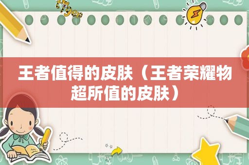 王者值得的皮肤（王者荣耀物超所值的皮肤）