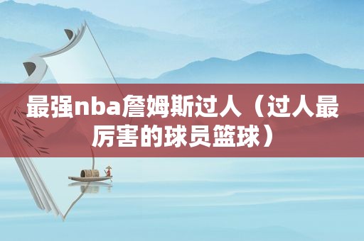 最强nba詹姆斯过人（过人最厉害的球员篮球）