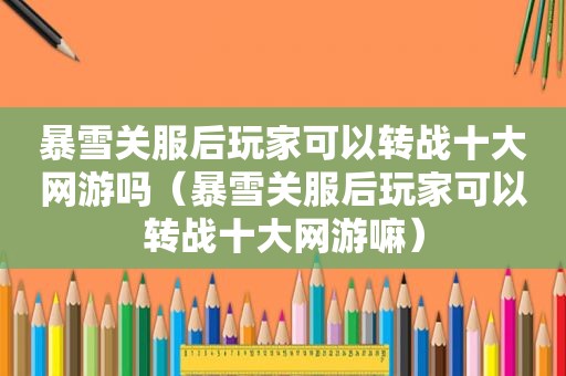 暴雪关服后玩家可以转战十大网游吗（暴雪关服后玩家可以转战十大网游嘛）
