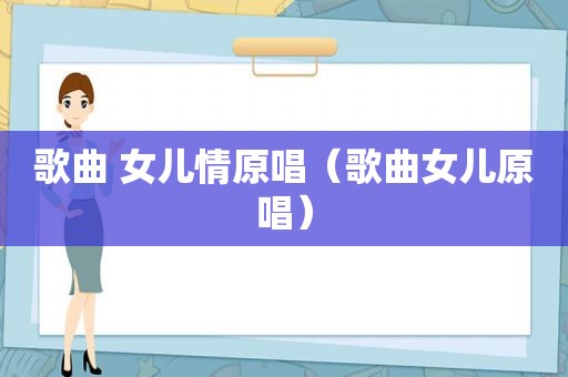 歌曲 女儿情原唱（歌曲女儿原唱）