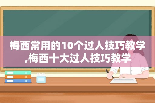 梅西常用的10个过人技巧教学,梅西十大过人技巧教学