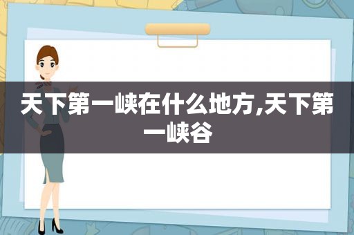 天下第一峡在什么地方,天下第一峡谷