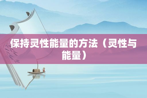 保持灵性能量的方法（灵性与能量）