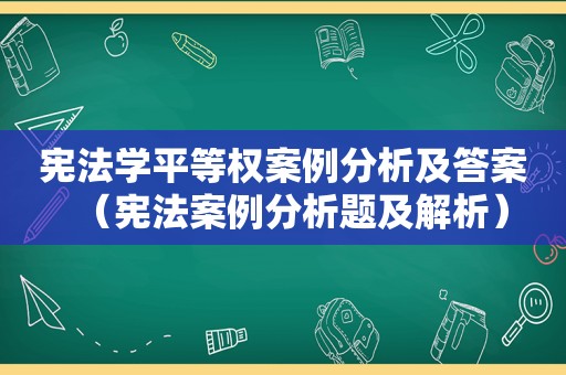 宪法学平等权案例分析及答案（宪法案例分析题及解析）