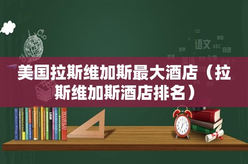 美国拉斯维加斯最大酒店（拉斯维加斯酒店排名）