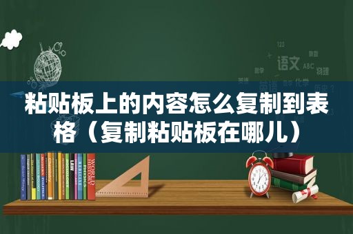 粘贴板上的内容怎么复制到表格（复制粘贴板在哪儿）