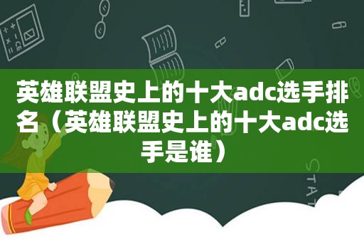 英雄联盟史上的十大adc选手排名（英雄联盟史上的十大adc选手是谁）