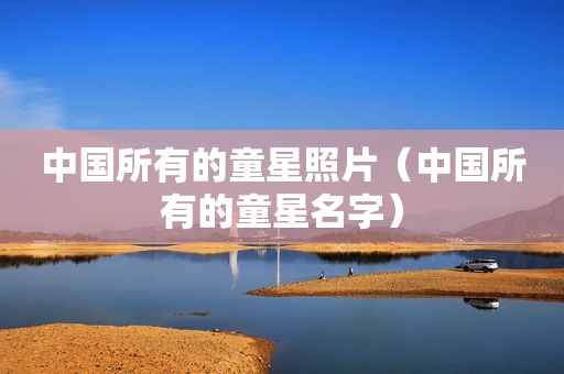 中国所有的童星照片（中国所有的童星名字）