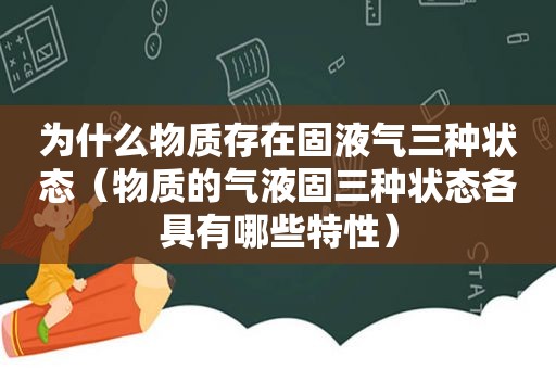 为什么物质存在固液气三种状态（物质的气液固三种状态各具有哪些特性）