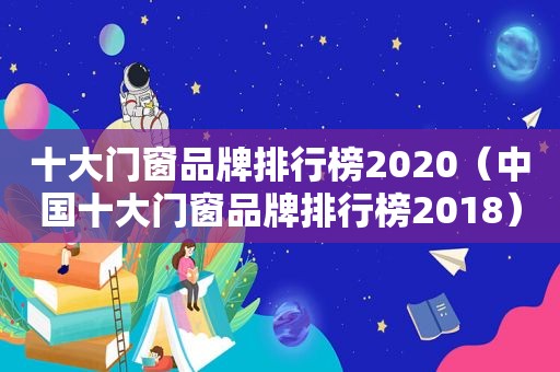 十大门窗品牌排行榜2020（中国十大门窗品牌排行榜2018）