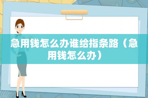 急用钱怎么办谁给指条路（急用钱怎么办）