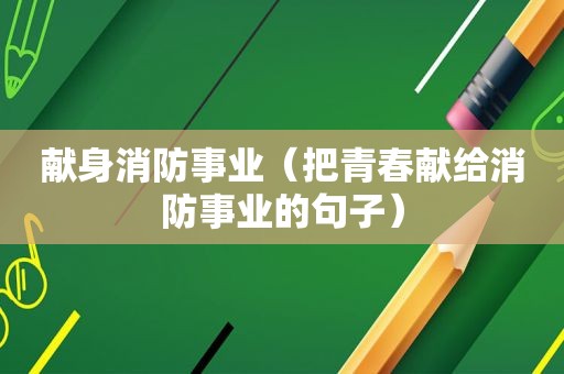 献身消防事业（把青春献给消防事业的句子）