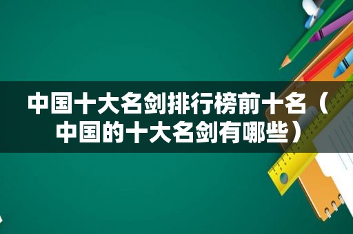 中国十大名剑排行榜前十名（中国的十大名剑有哪些）