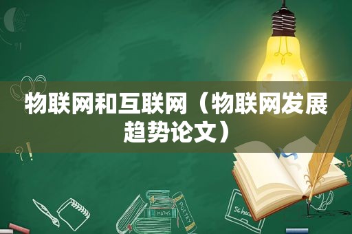 物联网和互联网（物联网发展趋势论文）