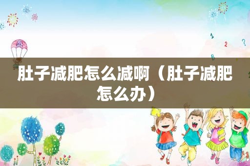 肚子减肥怎么减啊（肚子减肥怎么办）