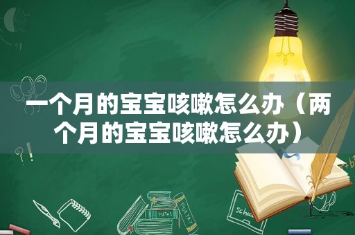 一个月的宝宝咳嗽怎么办（两个月的宝宝咳嗽怎么办）