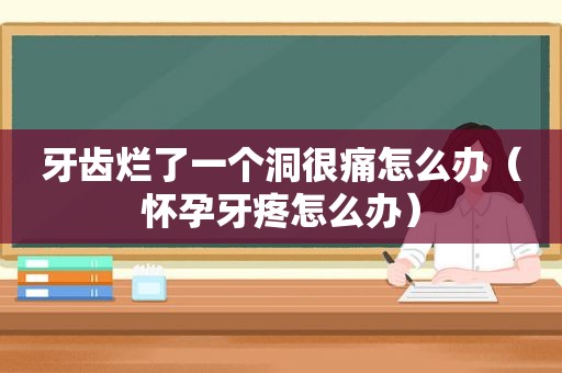 牙齿烂了一个洞很痛怎么办（怀孕牙疼怎么办）