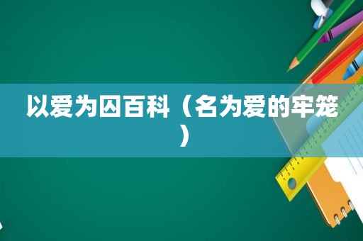 以爱为囚百科（名为爱的牢笼）