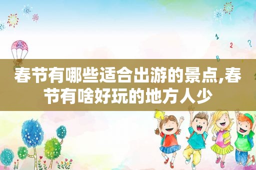 春节有哪些适合出游的景点,春节有啥好玩的地方人少