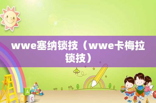 wwe塞纳锁技（wwe卡梅拉锁技）