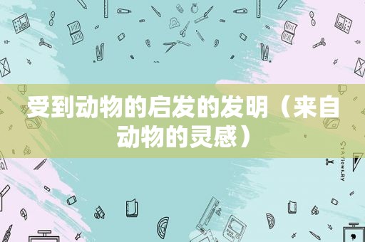 受到动物的启发的发明（来自动物的灵感）