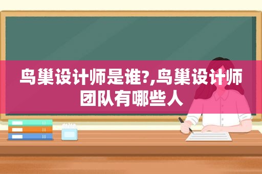 鸟巢设计师是谁?,鸟巢设计师团队有哪些人