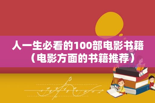 人一生必看的100部电影书籍（电影方面的书籍推荐）