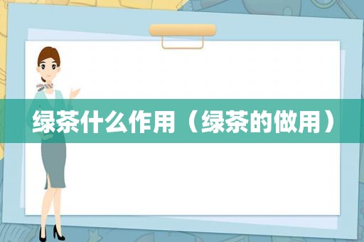 绿茶什么作用（绿茶的做用）