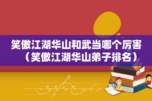 笑傲江湖华山和武当哪个厉害（笑傲江湖华山弟子排名）