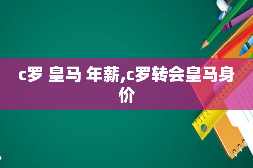 c罗 皇马 年薪,c罗转会皇马身价