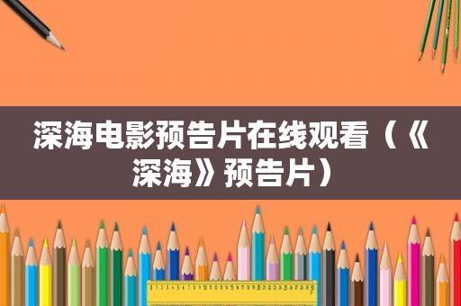 深海电影预告片在线观看（《深海》预告片）