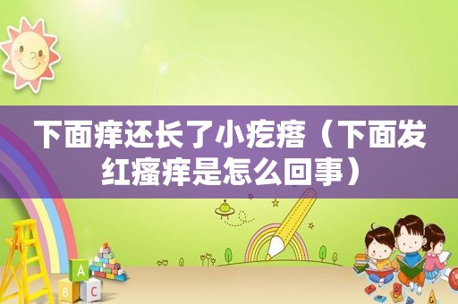 下面痒还长了小疙瘩（下面发红瘙痒是怎么回事）