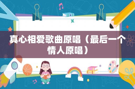 真心相爱歌曲原唱（最后一个情人原唱）