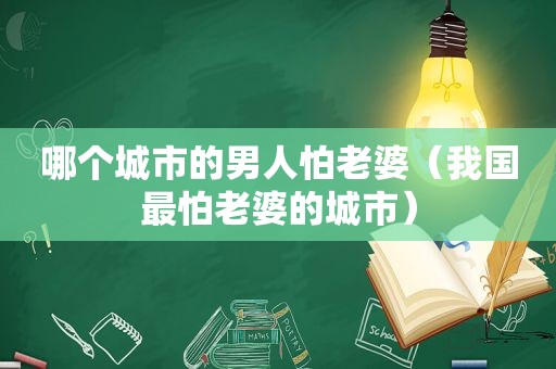 哪个城市的男人怕老婆（我国最怕老婆的城市）