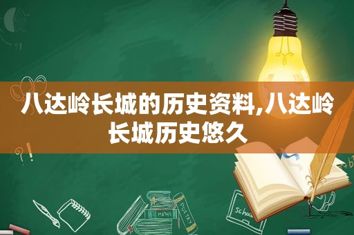 八达岭长城的历史资料,八达岭长城历史悠久