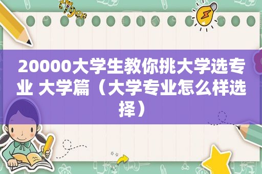 20000大学生教你挑大学选专业 大学篇（大学专业怎么样选择）