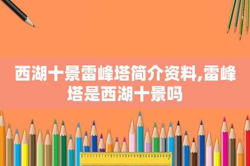 西湖十景雷峰塔简介资料,雷峰塔是西湖十景吗