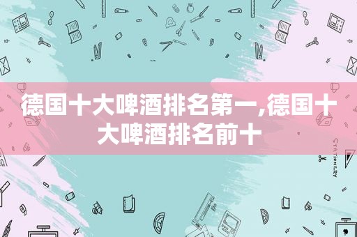 德国十大啤酒排名第一,德国十大啤酒排名前十