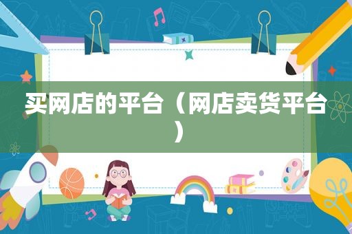 买网店的平台（网店卖货平台）