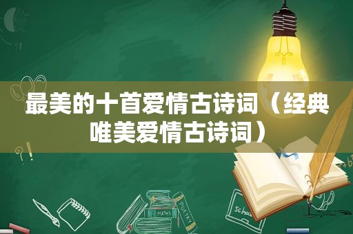 最美的十首爱情古诗词（经典唯美爱情古诗词）