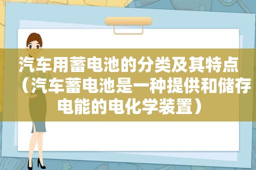 汽车用蓄电池的分类及其特点（汽车蓄电池是一种提供和储存电能的电化学装置）