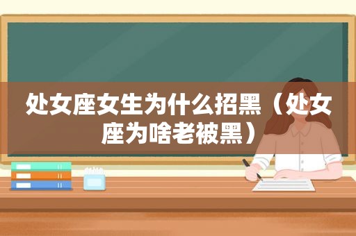 处女座女生为什么招黑（处女座为啥老被黑）