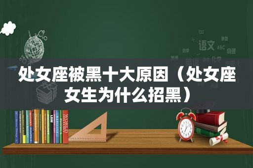 处女座被黑十大原因（处女座女生为什么招黑）
