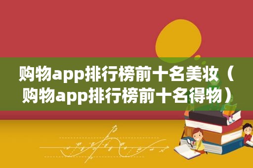 购物app排行榜前十名美妆（购物app排行榜前十名得物）